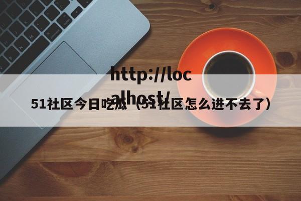 51社区今日吃瓜(51社区怎么进不去了)